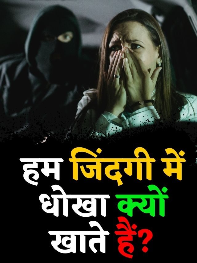 हम जिंदगी में धोखा क्यों खाते हैं?