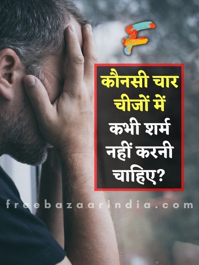 कौनसी चार चीजों में कभी शर्म नहीं करनी चाहिए?